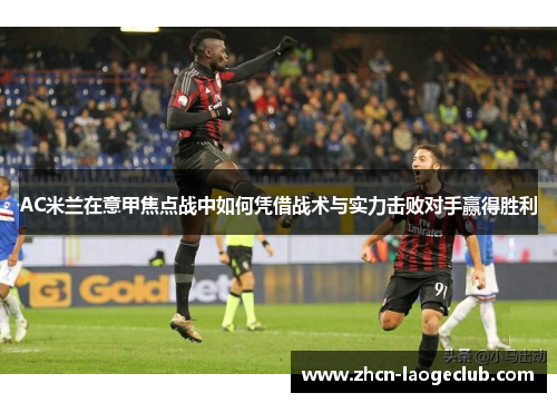 AC米兰在意甲焦点战中如何凭借战术与实力击败对手赢得胜利