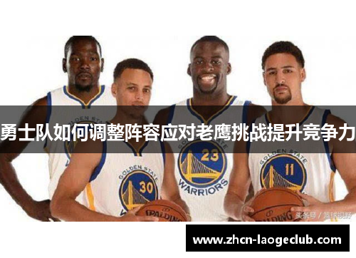 勇士队如何调整阵容应对老鹰挑战提升竞争力