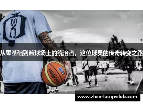 从零基础到篮球场上的统治者，这位球员的传奇转变之路