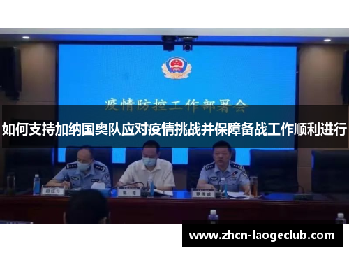 如何支持加纳国奥队应对疫情挑战并保障备战工作顺利进行