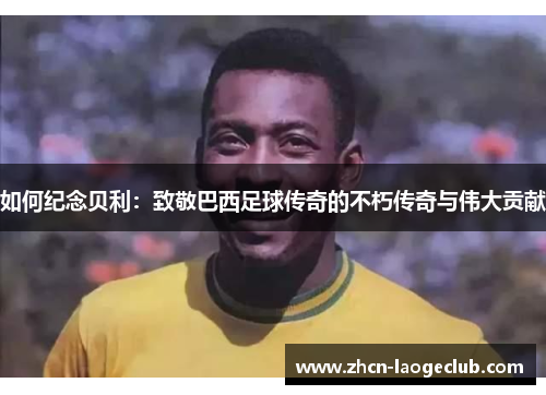 如何纪念贝利：致敬巴西足球传奇的不朽传奇与伟大贡献