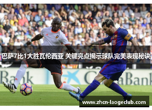 巴萨7比1大胜瓦伦西亚 关键亮点揭示球队完美表现秘诀