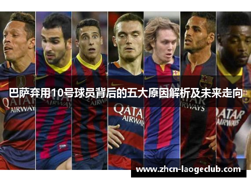 巴萨弃用10号球员背后的五大原因解析及未来走向