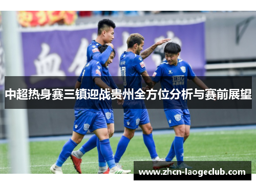 中超热身赛三镇迎战贵州全方位分析与赛前展望