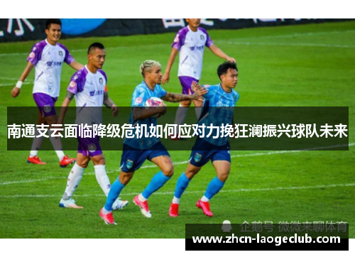 南通支云面临降级危机如何应对力挽狂澜振兴球队未来