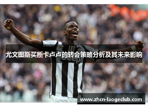 尤文图斯买断卡卢卢的转会策略分析及其未来影响