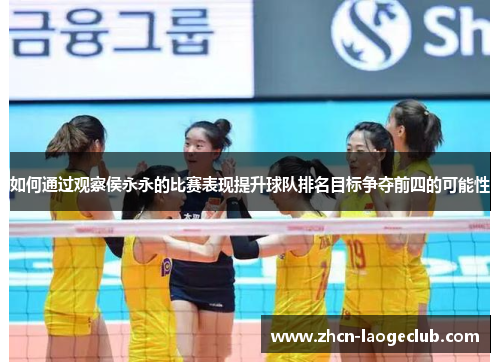 如何通过观察侯永永的比赛表现提升球队排名目标争夺前四的可能性