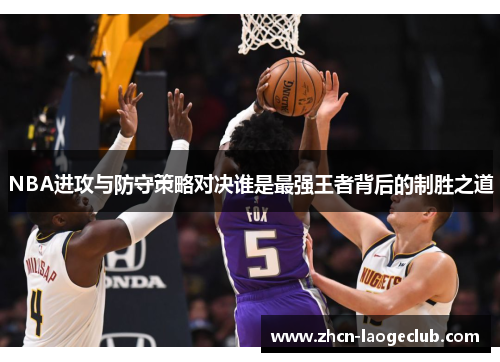 NBA进攻与防守策略对决谁是最强王者背后的制胜之道