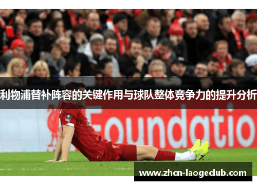 利物浦替补阵容的关键作用与球队整体竞争力的提升分析