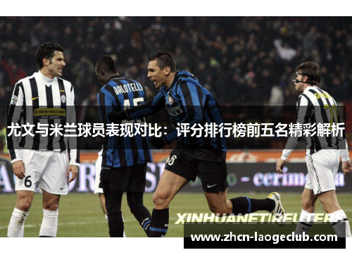 尤文与米兰球员表现对比：评分排行榜前五名精彩解析