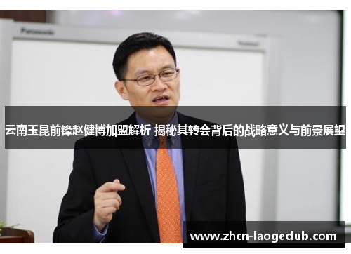 云南玉昆前锋赵健博加盟解析 揭秘其转会背后的战略意义与前景展望