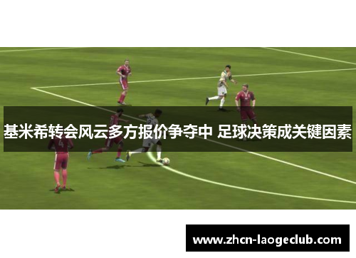 基米希转会风云多方报价争夺中 足球决策成关键因素