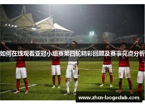 如何在线观看亚冠小组赛第四轮精彩回顾及赛事亮点分析