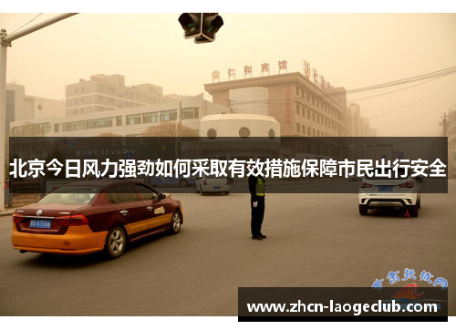 北京今日风力强劲如何采取有效措施保障市民出行安全