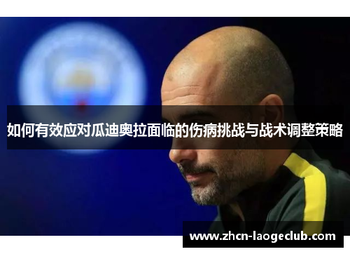 如何有效应对瓜迪奥拉面临的伤病挑战与战术调整策略
