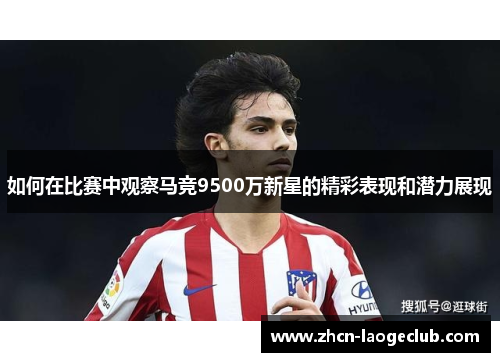 如何在比赛中观察马竞9500万新星的精彩表现和潜力展现