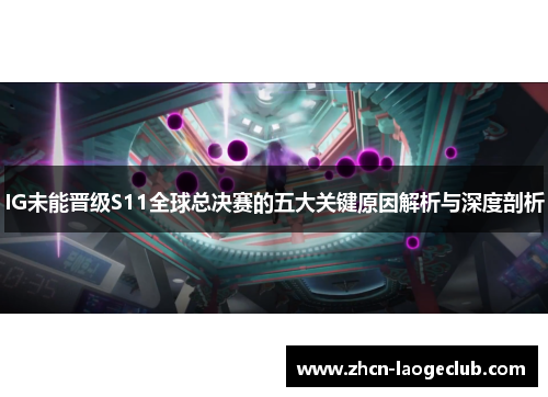 IG未能晋级S11全球总决赛的五大关键原因解析与深度剖析