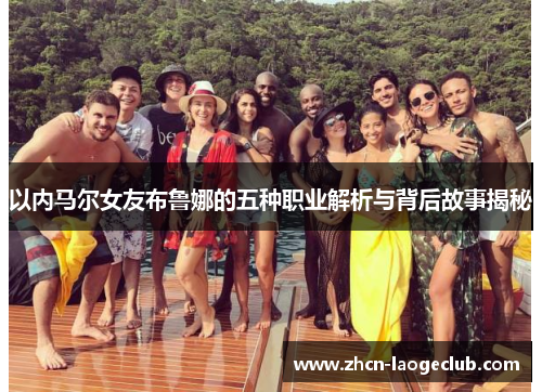 以内马尔女友布鲁娜的五种职业解析与背后故事揭秘