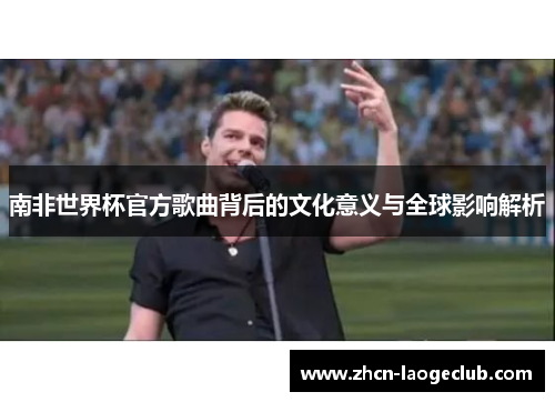 南非世界杯官方歌曲背后的文化意义与全球影响解析
