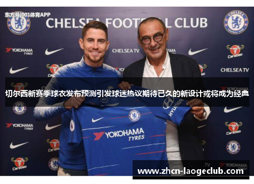 切尔西新赛季球衣发布预测引发球迷热议期待已久的新设计或将成为经典