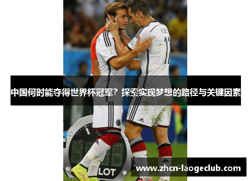 中国何时能夺得世界杯冠军？探索实现梦想的路径与关键因素