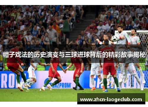 帽子戏法的历史演变与三球进球背后的精彩故事揭秘