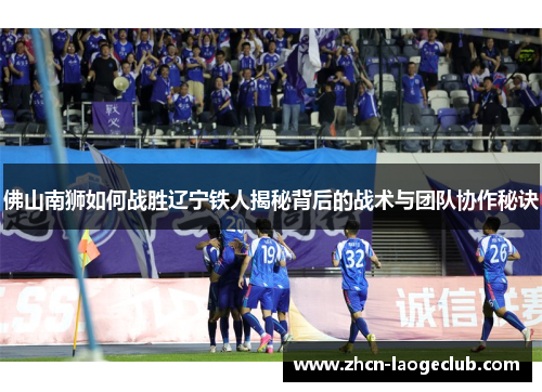 佛山南狮如何战胜辽宁铁人揭秘背后的战术与团队协作秘诀