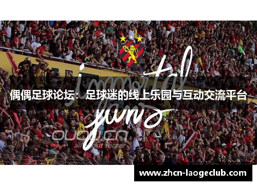 偶偶足球论坛：足球迷的线上乐园与互动交流平台