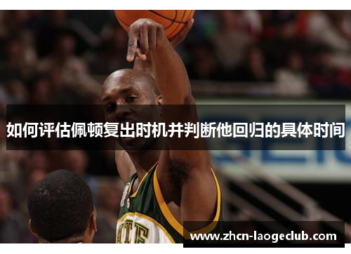 如何评估佩顿复出时机并判断他回归的具体时间