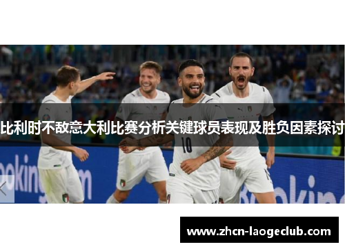 比利时不敌意大利比赛分析关键球员表现及胜负因素探讨