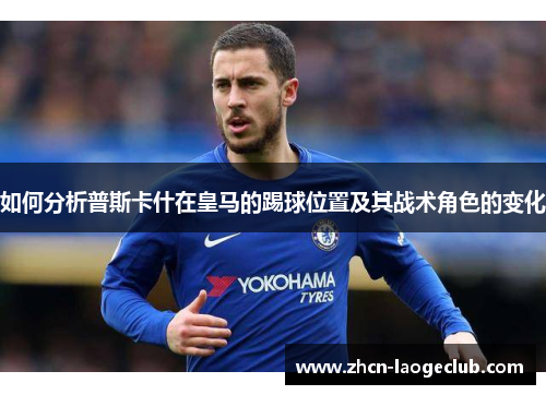 如何分析普斯卡什在皇马的踢球位置及其战术角色的变化