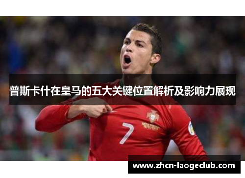 普斯卡什在皇马的五大关键位置解析及影响力展现