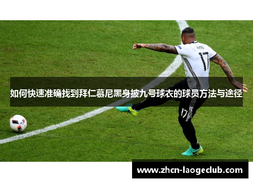 如何快速准确找到拜仁慕尼黑身披九号球衣的球员方法与途径