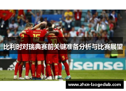 比利时对瑞典赛前关键准备分析与比赛展望