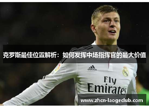 克罗斯最佳位置解析：如何发挥中场指挥官的最大价值
