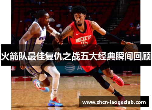 火箭队最佳复仇之战五大经典瞬间回顾