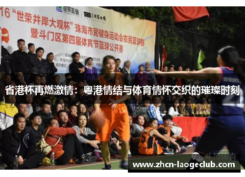 省港杯再燃激情：粤港情结与体育情怀交织的璀璨时刻