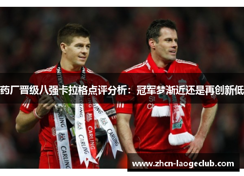 药厂晋级八强卡拉格点评分析：冠军梦渐近还是再创新低