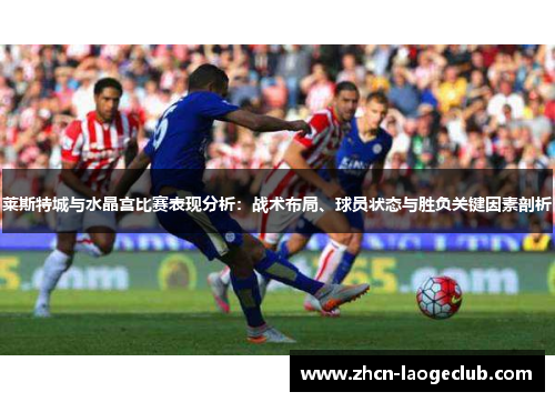 莱斯特城与水晶宫比赛表现分析：战术布局、球员状态与胜负关键因素剖析