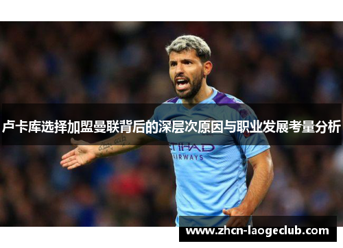 卢卡库选择加盟曼联背后的深层次原因与职业发展考量分析