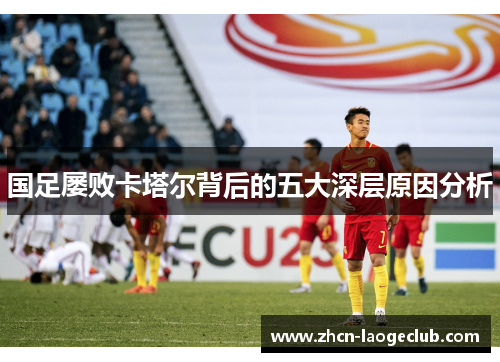 国足屡败卡塔尔背后的五大深层原因分析