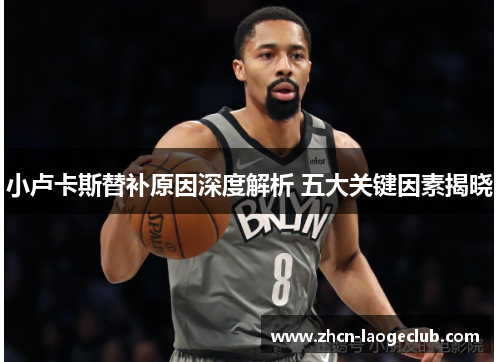 小卢卡斯替补原因深度解析 五大关键因素揭晓