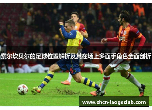 索尔坎贝尔的足球位置解析及其在场上多面手角色全面剖析