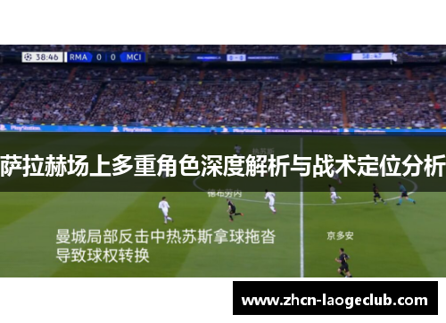 萨拉赫场上多重角色深度解析与战术定位分析