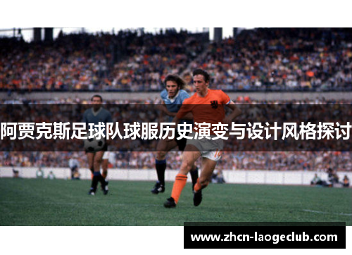 阿贾克斯足球队球服历史演变与设计风格探讨