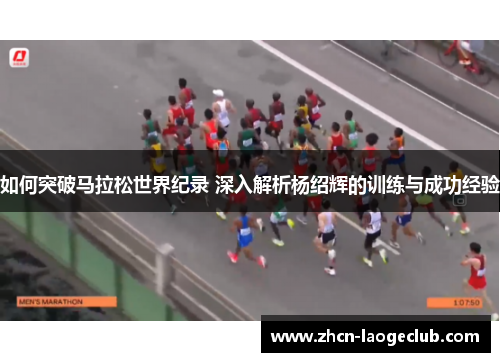 如何突破马拉松世界纪录 深入解析杨绍辉的训练与成功经验