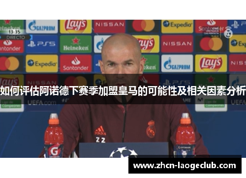 如何评估阿诺德下赛季加盟皇马的可能性及相关因素分析