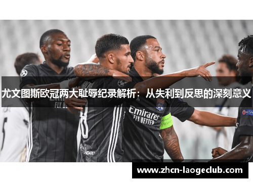 尤文图斯欧冠两大耻辱纪录解析：从失利到反思的深刻意义