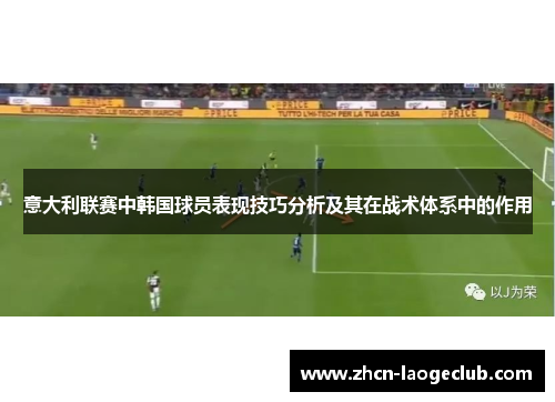 意大利联赛中韩国球员表现技巧分析及其在战术体系中的作用