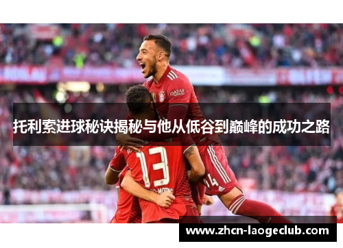 托利索进球秘诀揭秘与他从低谷到巅峰的成功之路